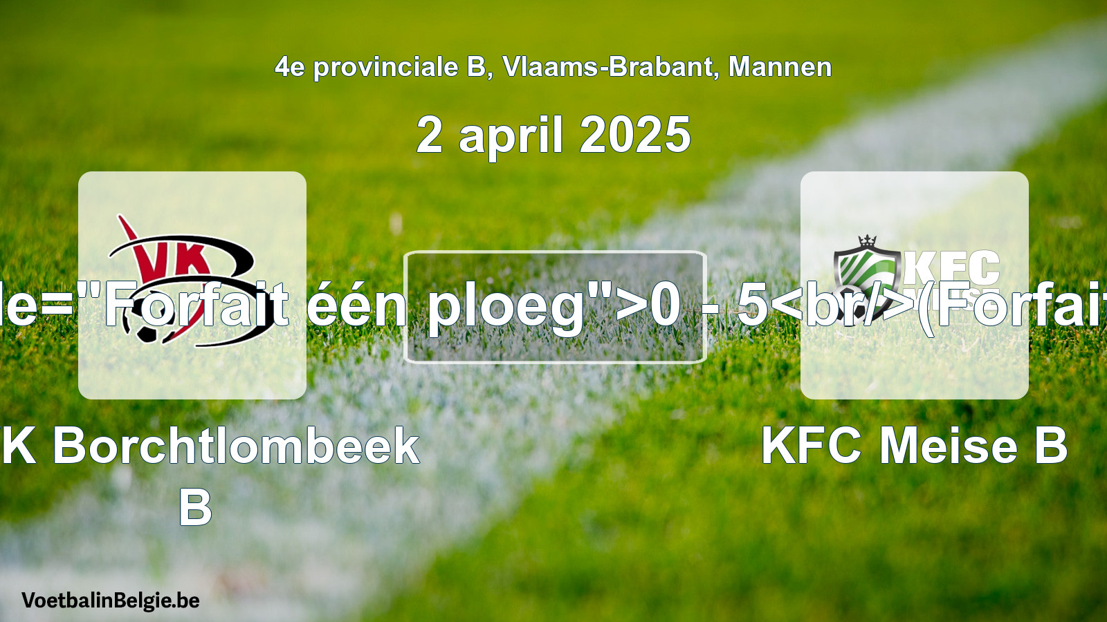 Forfeited: VK Borchtlombeek B - KFC Meise B 0 - 5 (2 April 2025)