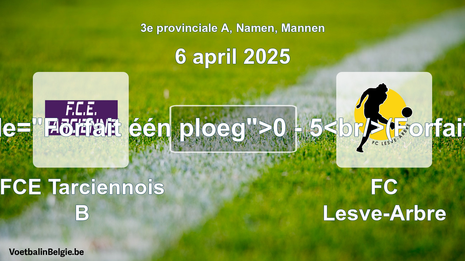 Forfeited: FCE Tarciennois B - FC Lesve-Arbre 0 - 5 (6 April 2025)