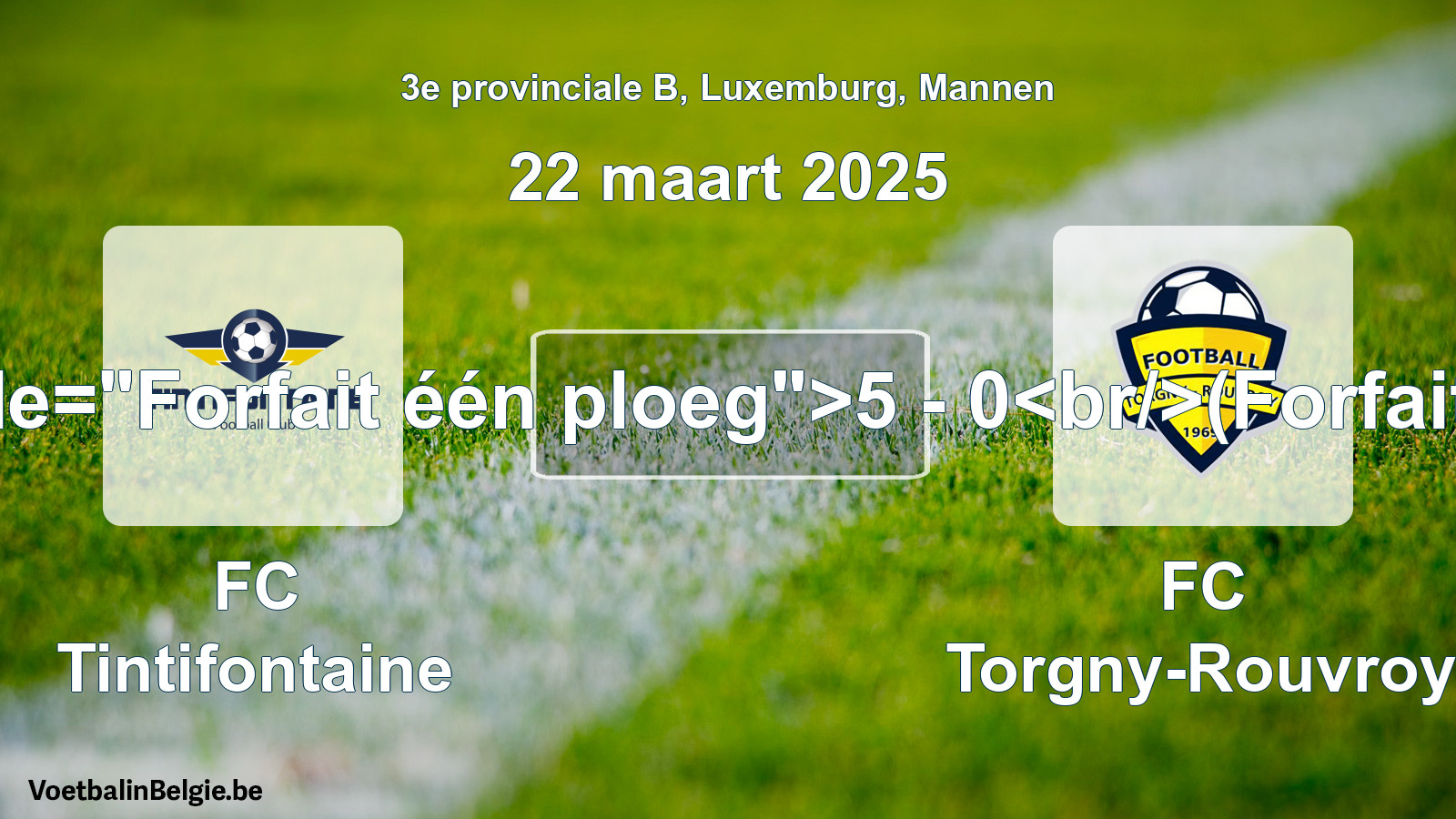Forfait gegeven: FC Tintifontaine - FC Torgny-Rouvroy 5 - 0 (22 maart 2025)