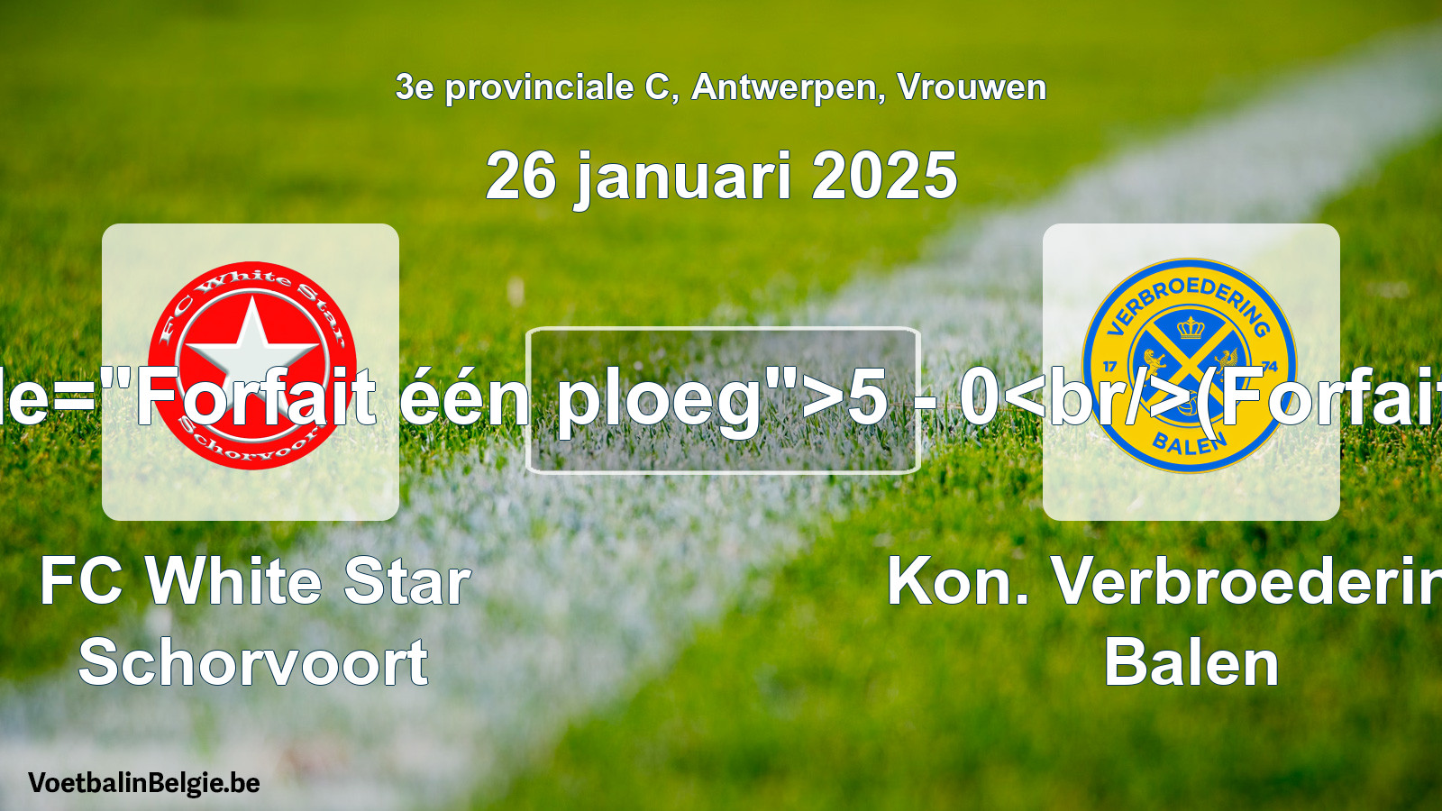 Forfait gegeven: FC White Star Schorvoort - Kon. Verbroedering Balen 5 - 0 (26 januari 2025)